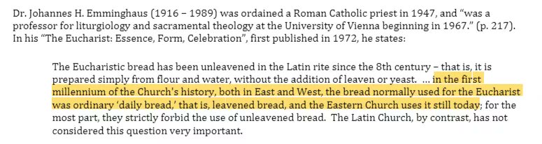 Témoignages latins : « Il ne fait aucun doute qu'à l'origine l'usage du pain levé était général dans l'Église occidentale. » Cardinal Bona.  « L'opinion selon laquelle en Occident, il a toujours été d'usage de n'utiliser que du pain sans levain, n'est plus tenable. » Fr. Jungman