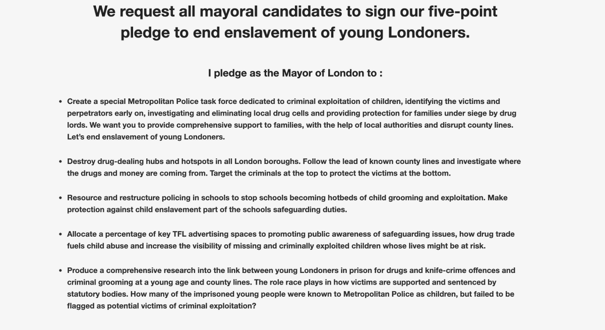 MM_Charity's tweet image. We asked all mayoral candidates to commit to a 5-point pledge to end #CCE &amp;amp; enslavement of young Londoners. @MsFarahLondon @LuisaPorritt &amp;amp; @ShaunBaileyUK  have all committed. We hope all candidates for the #LondonMayor2021 feel strongly about protecting YP &amp;amp; making #London safe!