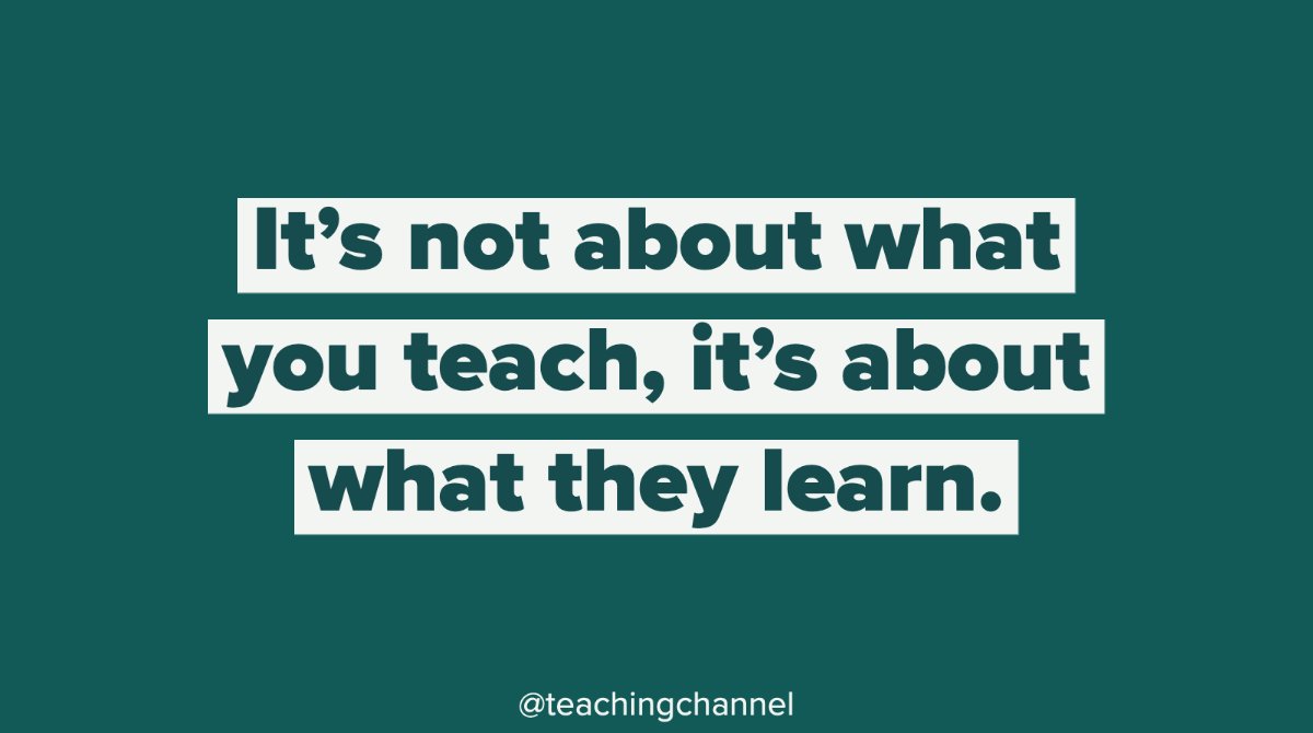 "It's not about what you teach, it's about what they learn."