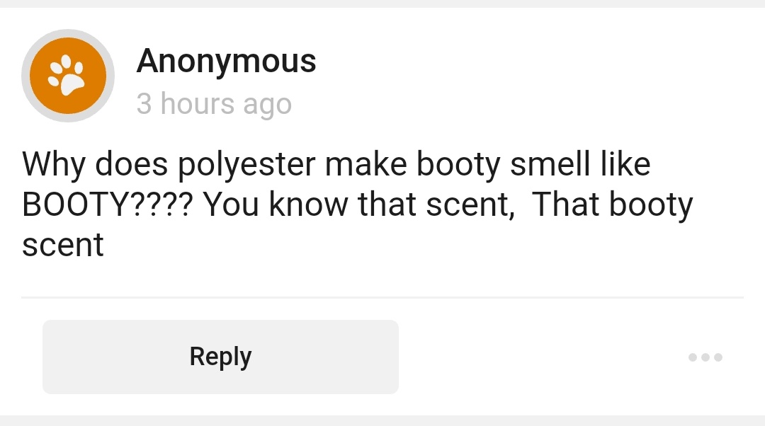 I believe it's because polyester doesn't "breathe"(?)... so your booty is in there bootying but the booty doesn't have anywhere to go? So it's trapped in there rebounding off of itself- amplifying the ass, if you will.