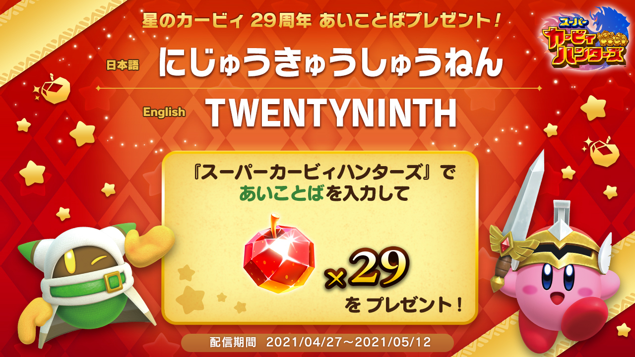 星のカービィ No Twitter ヤァ 今日はカービィ29周年の記念日ダヨォ 記念にボクから ジェムリンゴ29コがもらえるあいことばをプレゼント 期間が短いカラ 忘れずに受け取ってネ コレカラもカービィをヨロシクだヨォ スーパーカービィハンターズ 星の