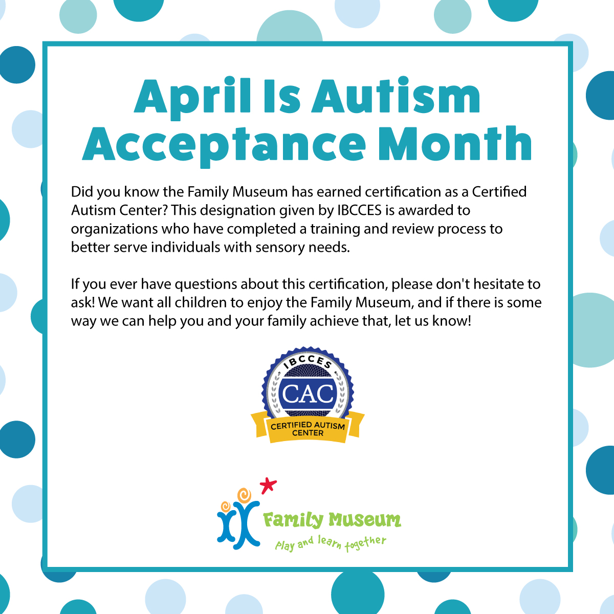 April Is Autism Acceptance Month! Did you know the Family Museum has earned certification as a Certified Autism Center? This designation given by IBCCES is awarded to organizations who have completed a training and review process to better serve individuals with sensory needs.