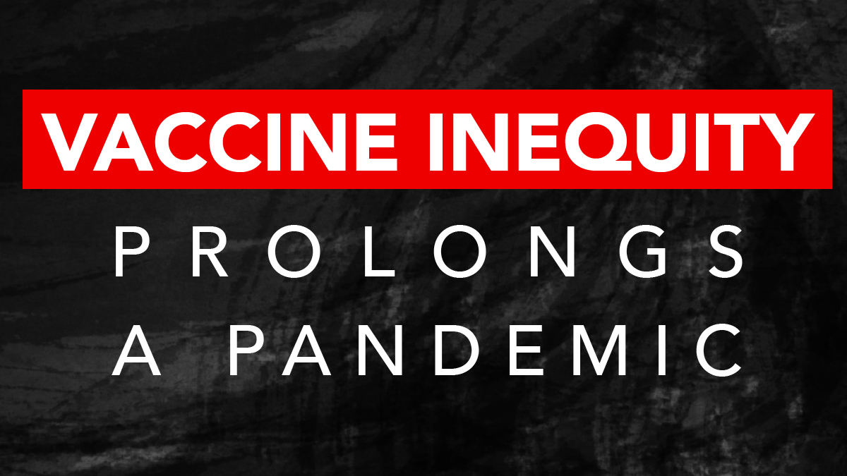 Viruses don’t respect borders.
 
Yet today's estimates say much of the world won’t get access to COVID-19 vaccines until at least 2023.
 
The longer it takes to vaccinate people across the globe, the greater the risk to all of us as new variants continue to spread.