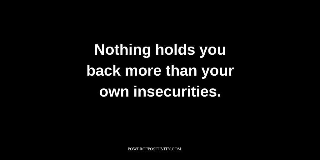 Nothing holds you back more than your own insecurities.