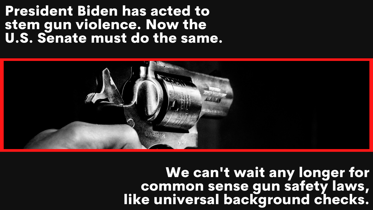 Black, white and red graphic with a picture of a handgun and the text, "President Biden has acted to stem gun violence. Now the U.S. Senate must do the same. We can't wait any longer for common sense gun safety laws, like universal background checks. 