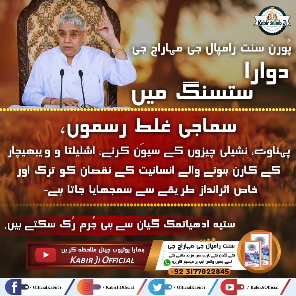 پُورن سنت رامپال جی مہاراج جی دوارا ستسنگ میں سماجی غلط رسموں، پہناوے، نشیلی چیزوں کے سیوَن کرنے، اشلیلتا و ویبھیچار کے کارن ہونے والے انسانیت کے نقصان کو ترک اور خاص اثرانداز طریقے سے سمجھایا جاتا ہے- ستیہ ادھیاتمک گیان سے ہی جُرم رُک سکتے ہیں- #تتوَگیان_سے_جرائم_کا_خاتمہ