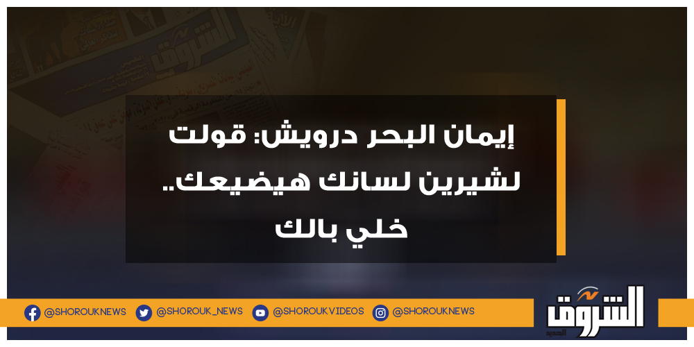 الشروق فيديو.. إيمان البحر درويش قولت لشيرين لسانك هيضيعك.. خلي بالك إيمان البحر درويش