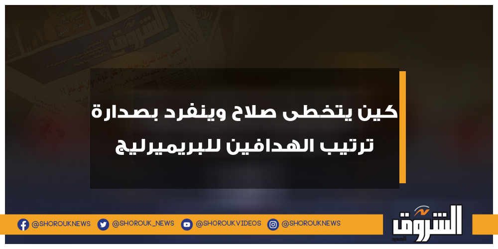 الشروق كين يتخطى صلاح وينفرد بصدارة ترتيب الهدافين للبريميرليج كين محمد صلاح