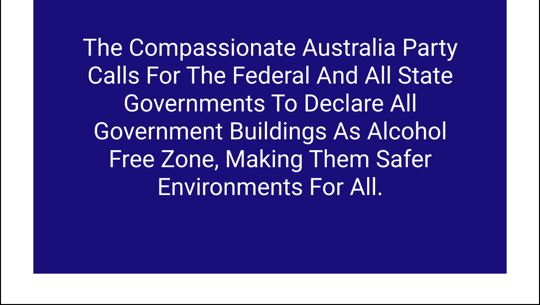 The Compassionate Australia Party calls for the Federal and all State governments to declare all government buildings as alcohol free zone, making them safer environments for all.⁠ #auspol