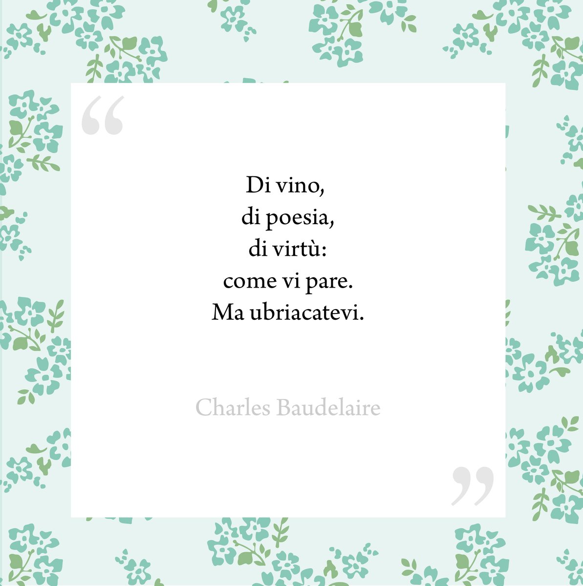 E io mi ubriaco, di 𝒑𝒐𝒆𝒔𝒊𝒂. “Di vino, di poesia, di virtù: come vi pare. Ma ubriacatevi.” Charles Baudelaire #ilfiorepoeta #charlesbaudelaire #baudelaire #citazione #verdeacqua #watergreen #fiore #fiori #flower #flowers #blossom #bouquet #natura #nature #poesia #poesie