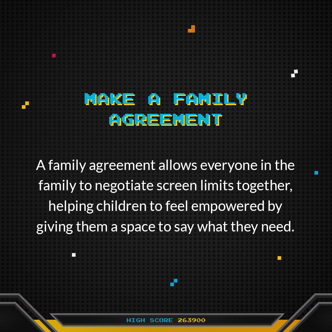 Make a family agreement. A family agreement allows everyone in the family to negotiate screen limits together, helping children to feel empowered by giving them a space to say what they need.