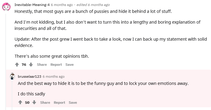 In a reddit thread about ‘things girls might not know about guys’, one commenter mentioned guys sometimes use comedy as a shield. Aside from just being true to my experience, it also feeds into ‘women aren’t funny’. Girls are more allowed to show vulnerability...