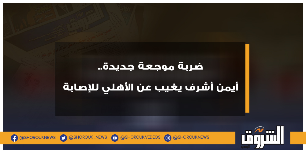 الشروق رياضة ضربة موجعة جديدة.. أيمن أشرف يغيب عن الأهلي للإصابة أيمن أشرف