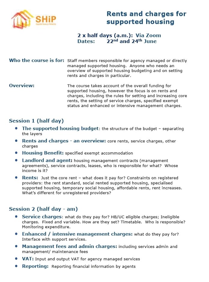 SHiP have got 2 Zoom training courses running soon available to member organisations.  The 'Agency Management Relationship' runs on 19 May.  'Rents &amp; Charges for Supported Housing' runs over 2 half days on 22 &amp; 24 June.  Bookings via wendy.green@shiphousing.org.uk