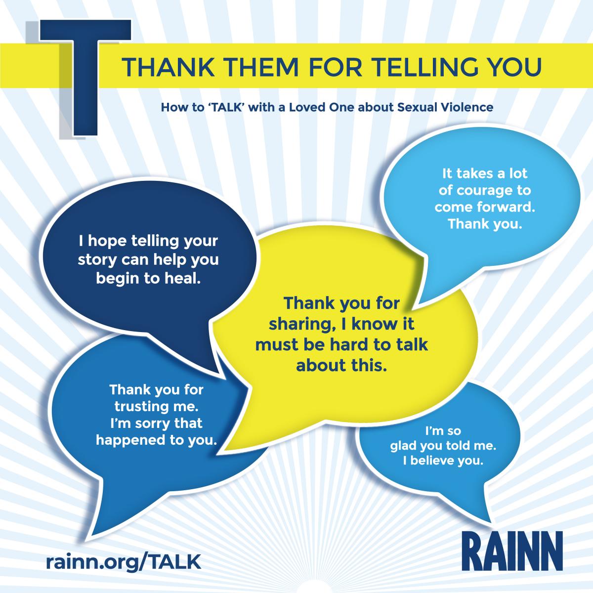 How do you talk with someone that has disclosed sexual violence? Here are some ways that you can support someone that has experienced sexual abuse.
T-Thank them for telling you.
A-Ask how you can help.
L-Listen without judgment.
K-Keep supporting.
#SAAM2021#SAAM #DenimDay