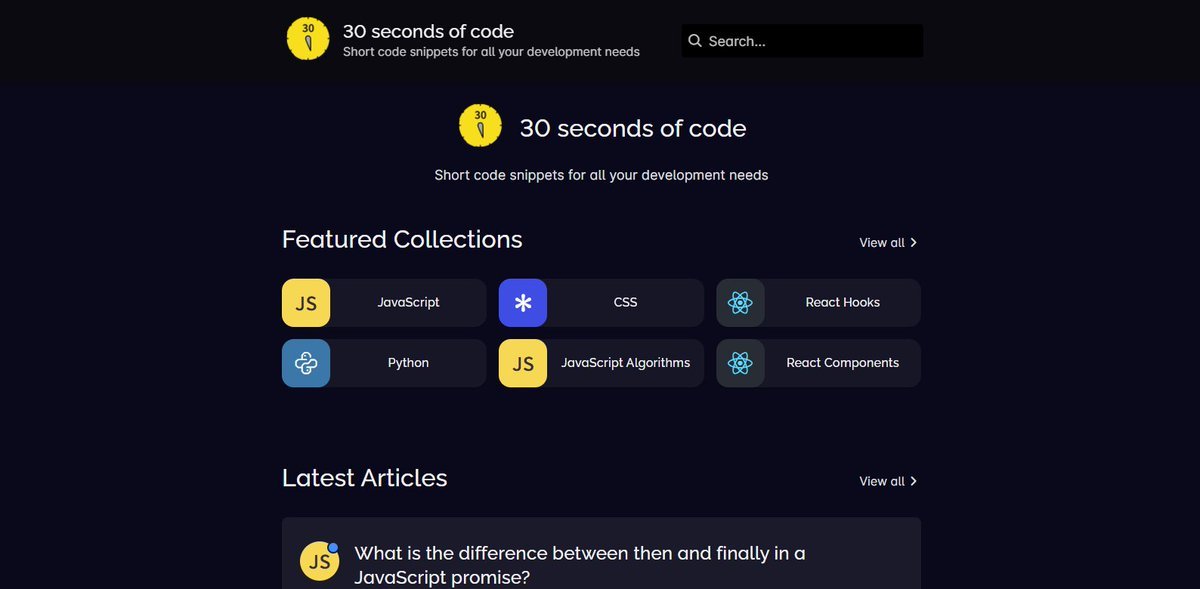  30 Seconds of Code- Short code snippets for all your development needs  https://www.30secondsofcode.org/ 