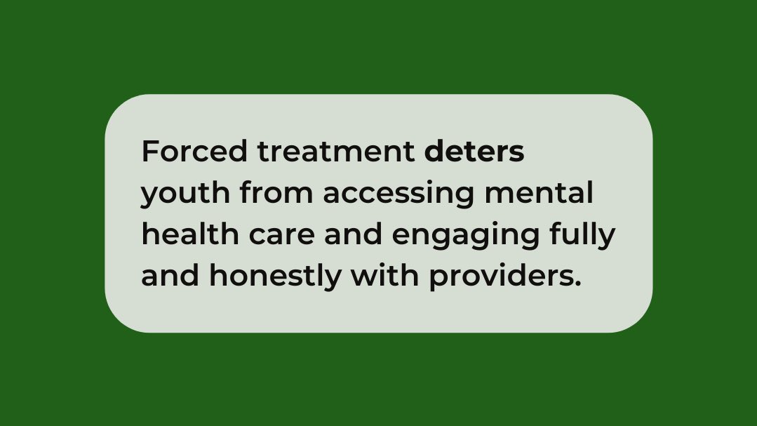 Forced treatment deters youth from accessing mental health care and engaging fully and honestly with providers.