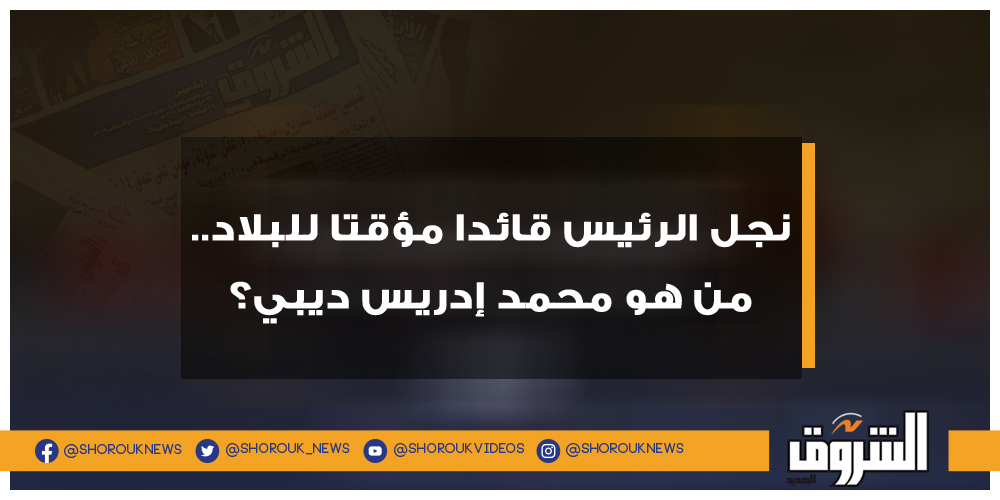 الشروق نجل الرئيس قائدا مؤقتا للبلاد.. من هو محمد إدريس ديبي؟ تشاد إدريس الديبي