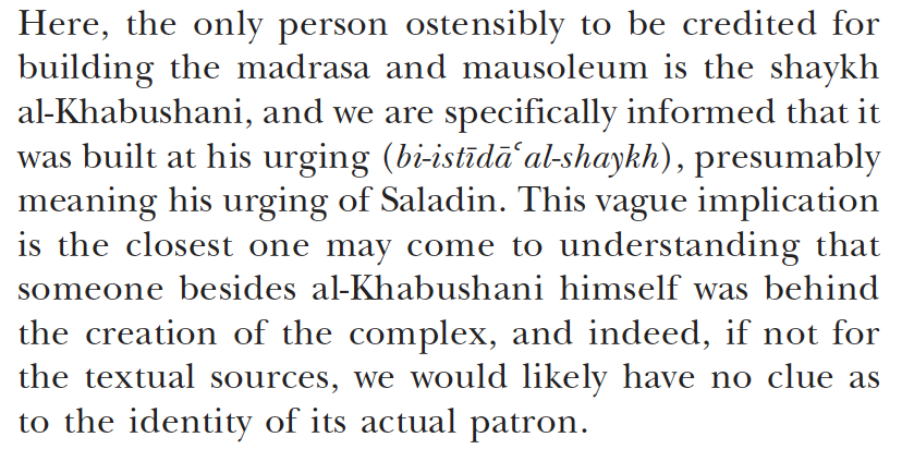 Saladin was initially reluctant to expend so much money on the madrasa, but he was *literally* browbeaten by a pious and ascetic Ash'ari sheikh named Najm al-Din al-Khabushani, who is the only one credited in the foundation inscription. Al-Khabushani was kind of an intense guy...