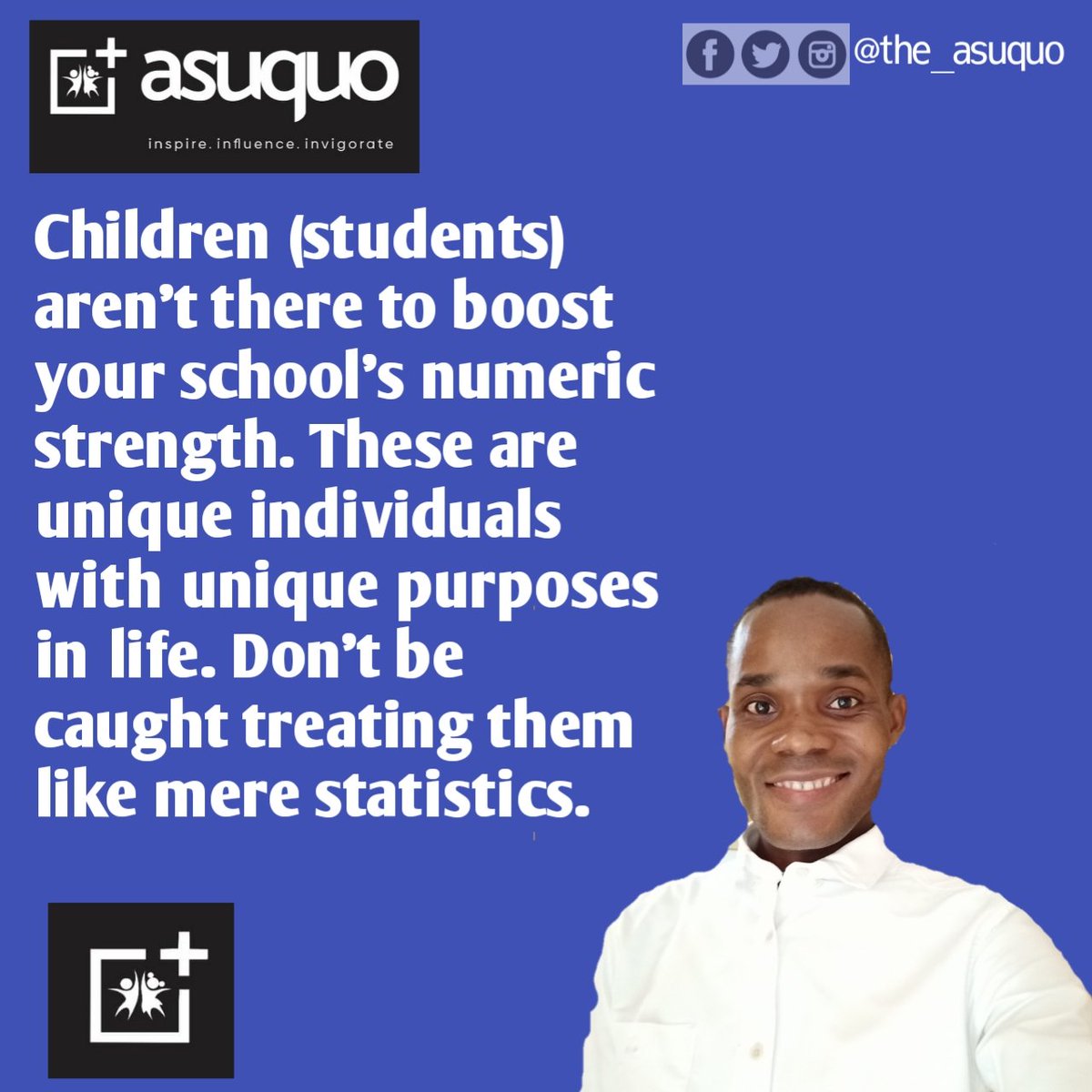 Children (students) aren't there to boost your school's numeric strength. These are unique individuals with unique purposes in life. 

Don't be caught treating them like mere statistics.

 Have a great day.