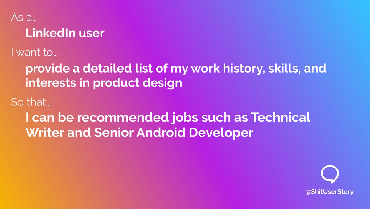 ShitUserStory's tweet image. As a...
– LinkedIn user
I want to...
– provide a detailed list of my work history, skills, and interests in product design
so that...
– I can be recommended jobs such as Technical Writer and Senior Android Developer