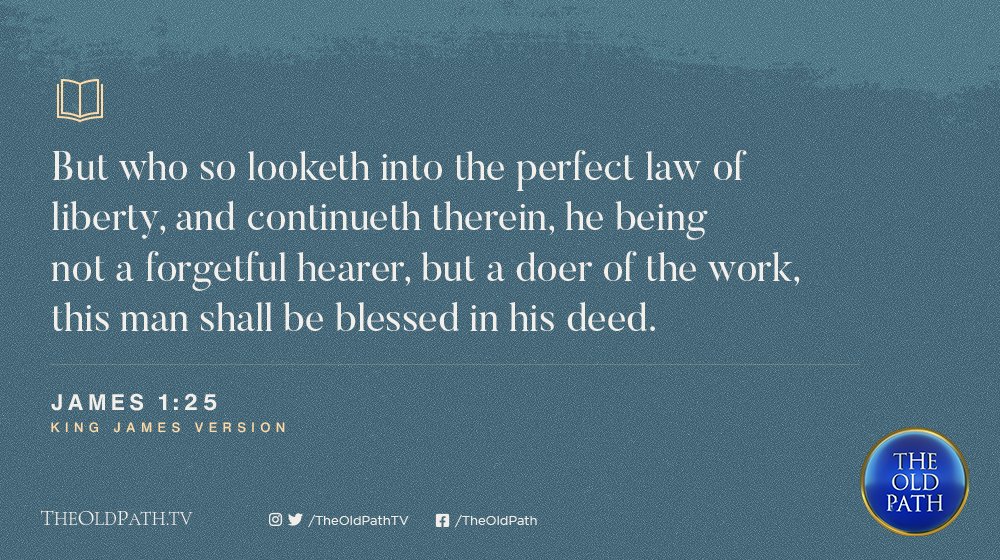 TheOldPathTV's tweet photo. But whoso looketh into the perfect law of liberty, and continueth therein, he being not a forgetful hearer, but a doer of the work, this man shall be blessed in his deed.

(James 1:25, KJV)

#PureDoctrinesOfChrist
#BiblicalDoctrinesDay8 https://t.co/8Y308ZKpGe