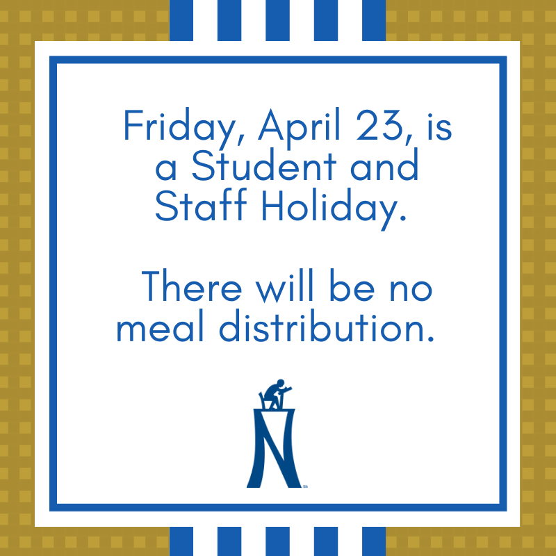 Reminder- tomorrow, April 23, is a student/staff holiday. There will be no meal distribution. Schools and offices will reopen Monday, April 26. Have a safe and happy three-day weekend.