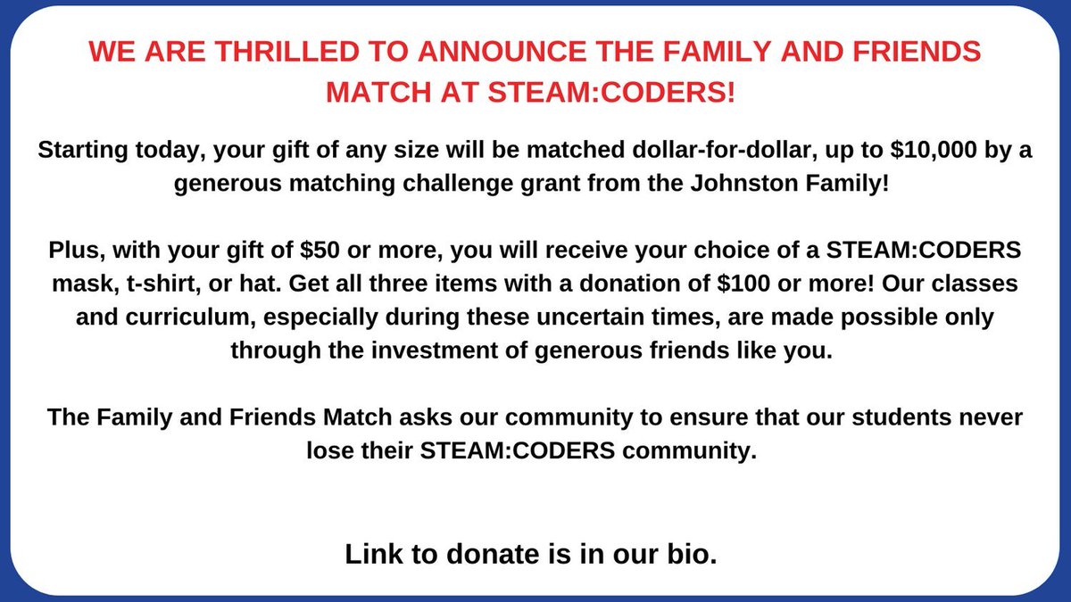 SteamCoders's tweet image. We are thrilled to announce that starting today, your gift of any size will be matched dollar-for-dollar, by a generous matching challenge from the Johnston Family! We appreciate you supporting underserved children who lack access to STEAM.
#donate #diversity #100dasyofcode