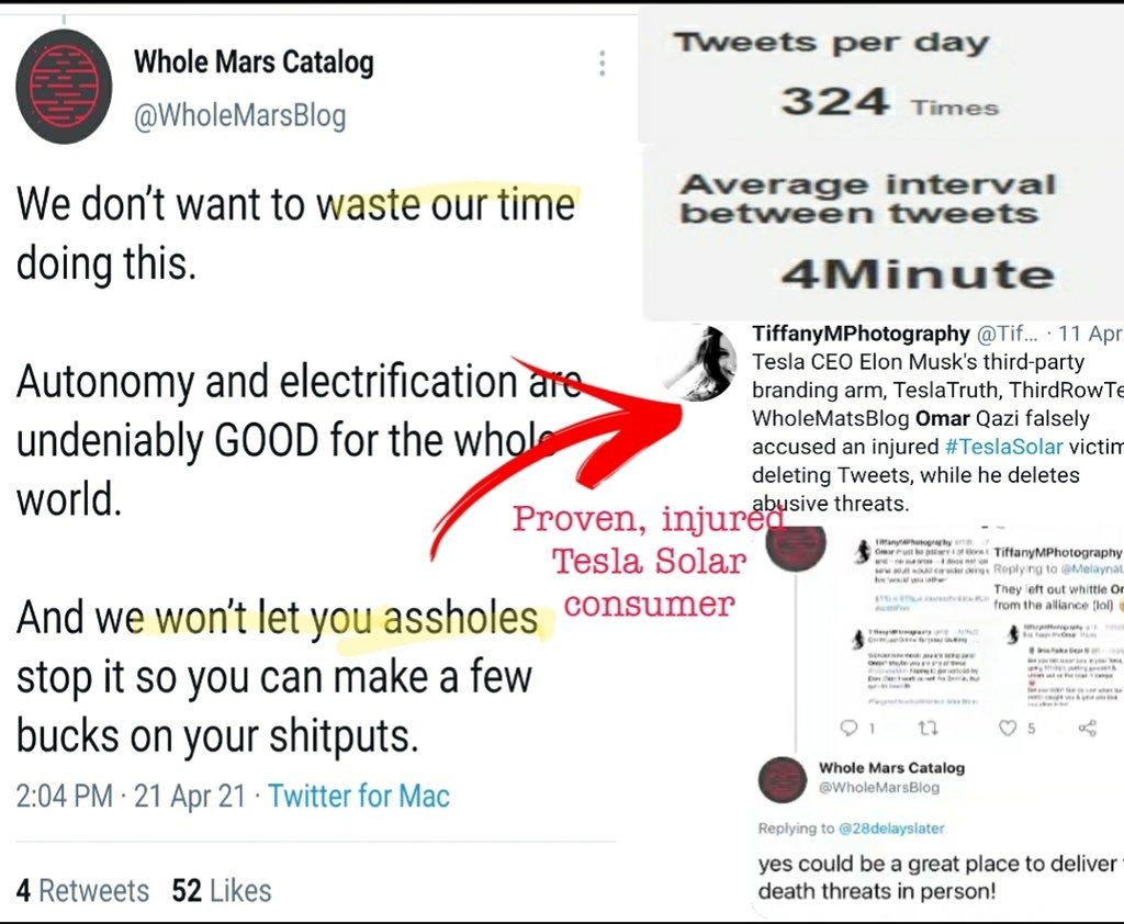 324 tweets per day4 minutes between tweets because "we don't want to waste our time" @Tesla CEO' @elonmusk’s incited  @WholeMarsBlog threatens, insults and demeans an injured  #TeslaSolarIssues consumer, FOR Musk, on Twitter.3