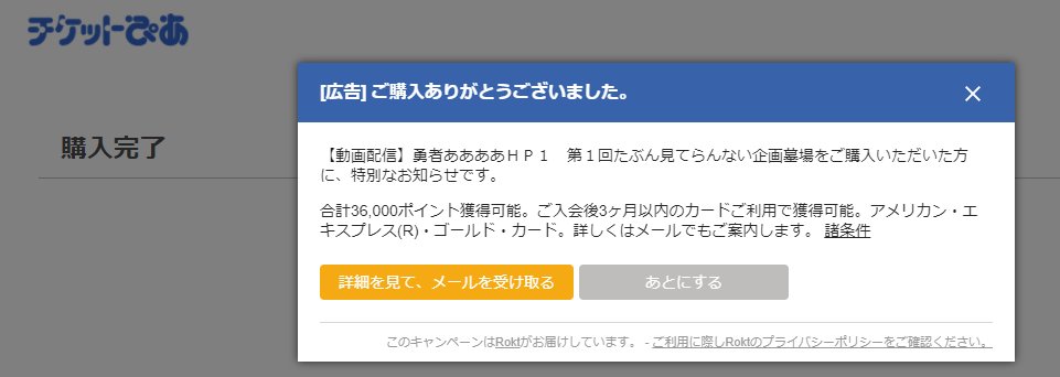 TAKAPPRS's tweet image. ぴあ、購入者にめっちゃ広告出してくるやん。これ、アメックスで決済してても出してきたのかな。楽天カードで払ってしまった。 #rokt #ぴあ #アメックス #勇者ああああ