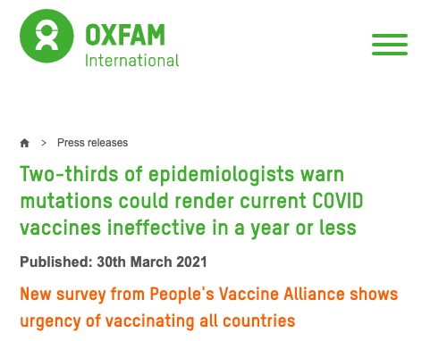 Global vaccine rollout is going far too slowly for most of the world, but even if you're in a rich country - and even if you've been vaccinated - it's going too slowly for you, too. When we say, "no one is safe until everyone is safe", we mean you too.  https://www.oxfam.org/en/press-releases/two-thirds-epidemiologists-warn-mutations-could-render-current-covid-vaccines