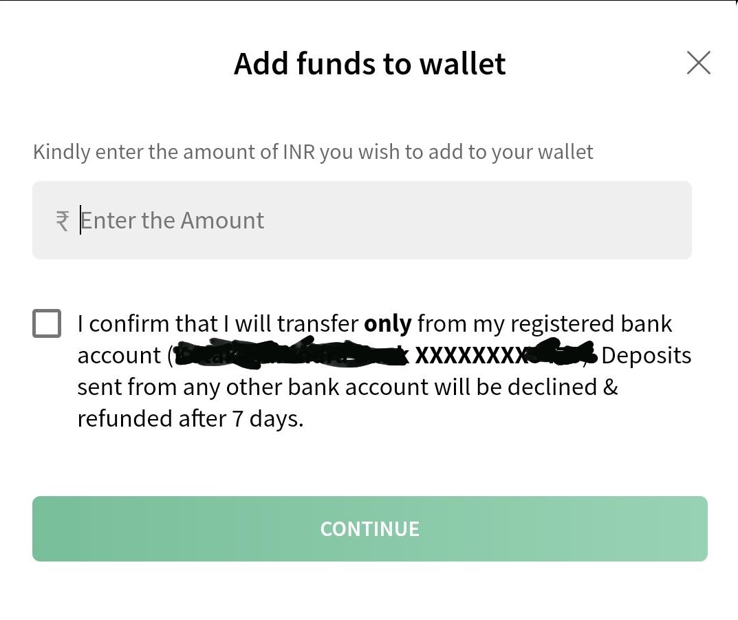 Before buying our first coin, we need to deposit some money to the Exchange's Wallet.From the bottom tab, select 'Funds' then click on 'DEPOSIT INR'You'll be asked to Enter the Amount you want to deposit. Since this is your first time, I'd recommend to go for a smaller amount