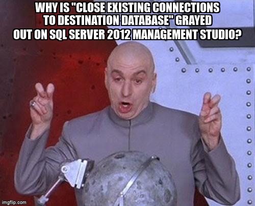 overflow_meme's tweet image. Why is &quot;close existing connections to destination database&quot; grayed out on SQL Server 2012 Management Studio? stackoverflow.com/questions/1902… #database #sqlserver2012 #sqlserver #databaserestore #ssms