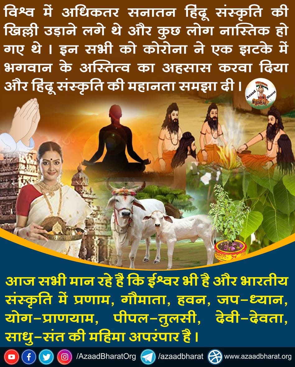AzaadBharatOrg's tweet photo. विश्व में अधिकतर सनातन हिंदू संस्कृति की खिल्ली उड़ाने लगे थे और कुछ लोग नास्तिक हो गए थे । इन सभी को कोरोना ने एक झटके में भगवान के अस्तित्व का एहसास करवा दिया और हिंदू संस्कृति की महानता समझा दी । 

आज सभी भारतीय संस्कृति का लोहा मान रहे हैं ।
https://t.co/Ql4lh0J5q4 https://t.co/6FdwNbram4