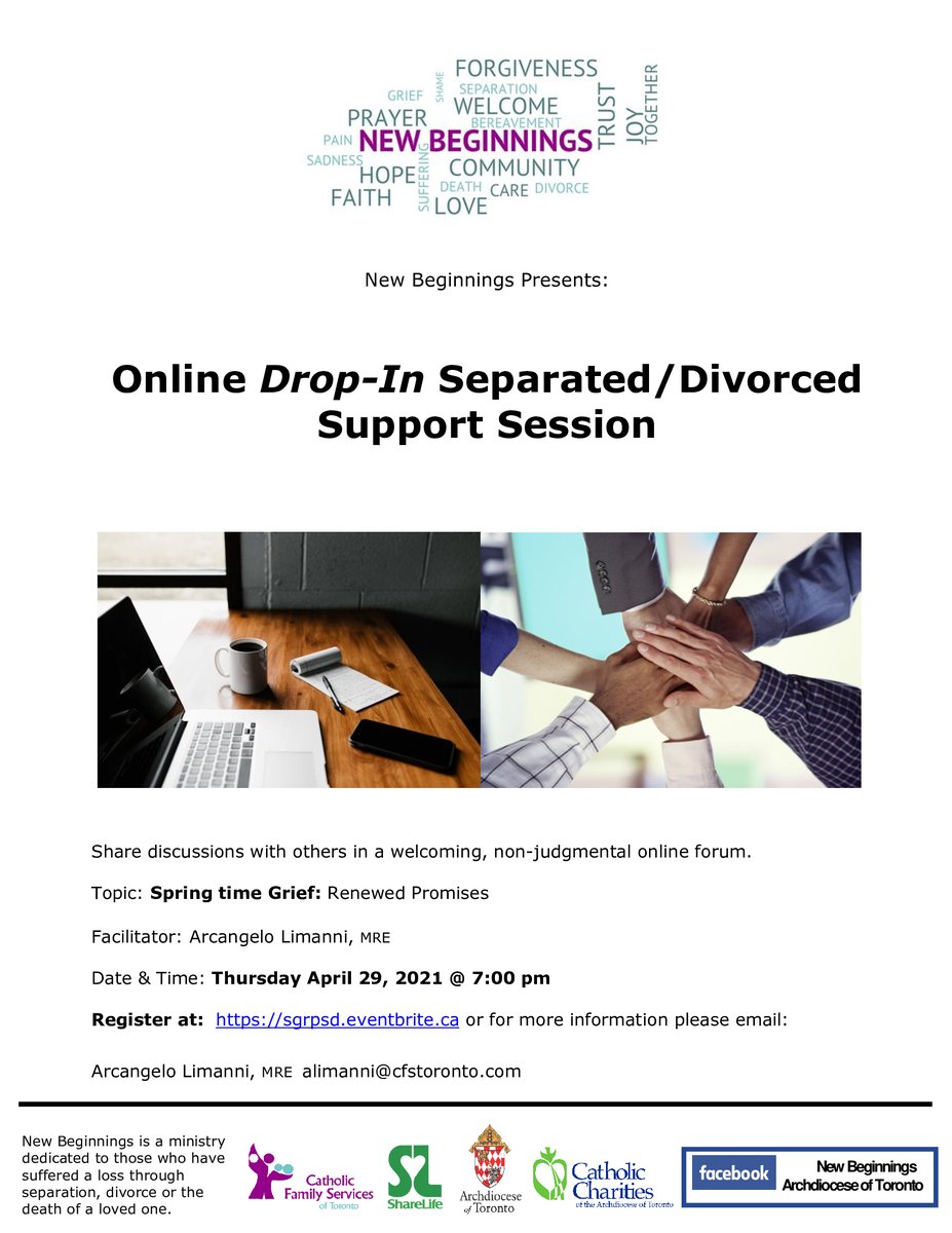 Spring time Grief: Renewed Promises 

New Beginnings offers: 

Online Drop-In Bereavement Support Session 
Online Drop-In Separated/Divorced Support Session 

For more information please contact:

Arcangelo Limanni, MRE 
New Beginnings Program Promoter
alimanni@cfstoronto.com