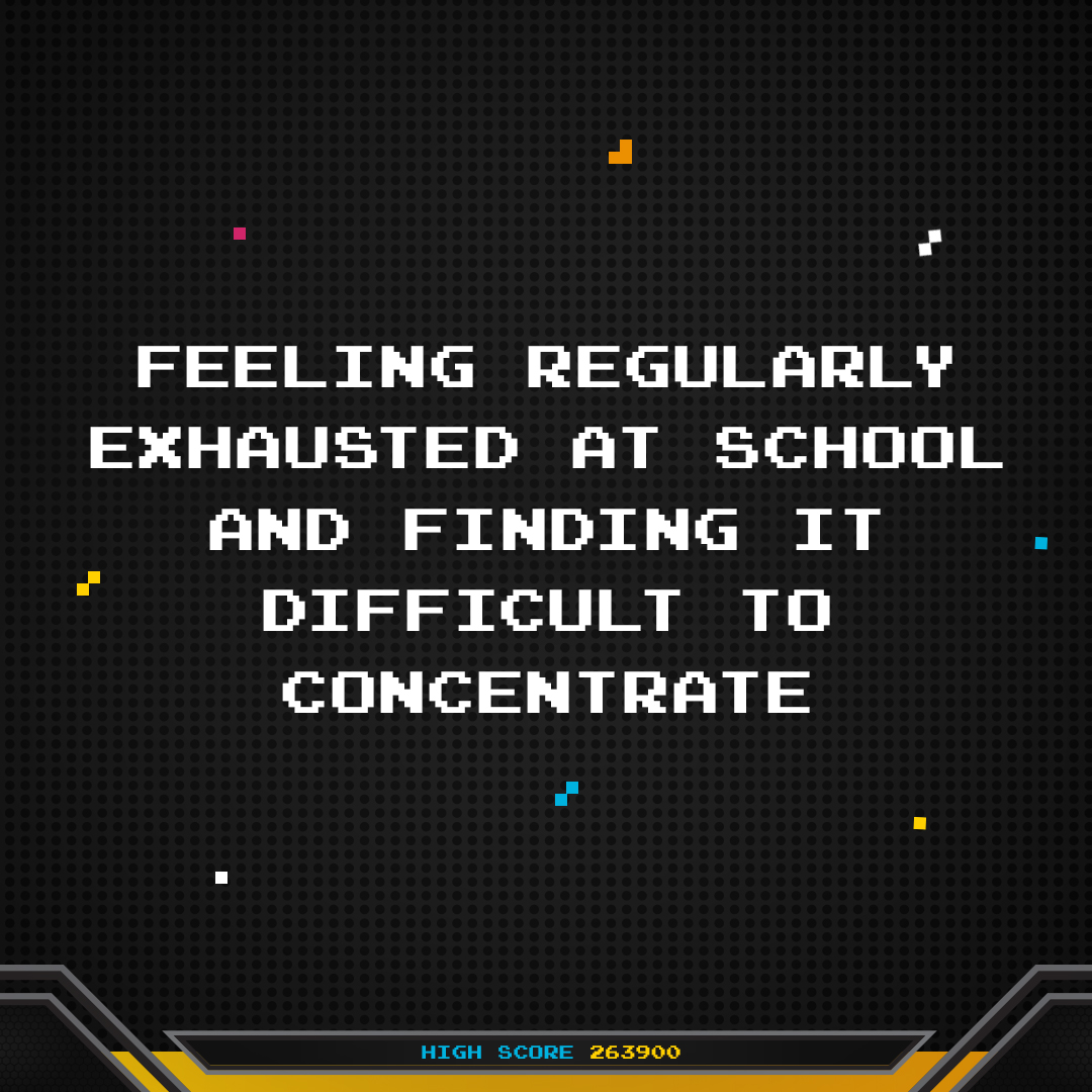 Feeling regularly exhausted at school and finding it difficult to concentrate.