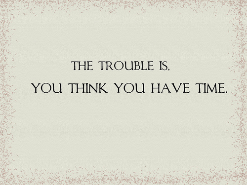 Troubles what you are in. The trouble is you think you have time. have time. you trouble. the trouble is you think you have time перевод на русский.