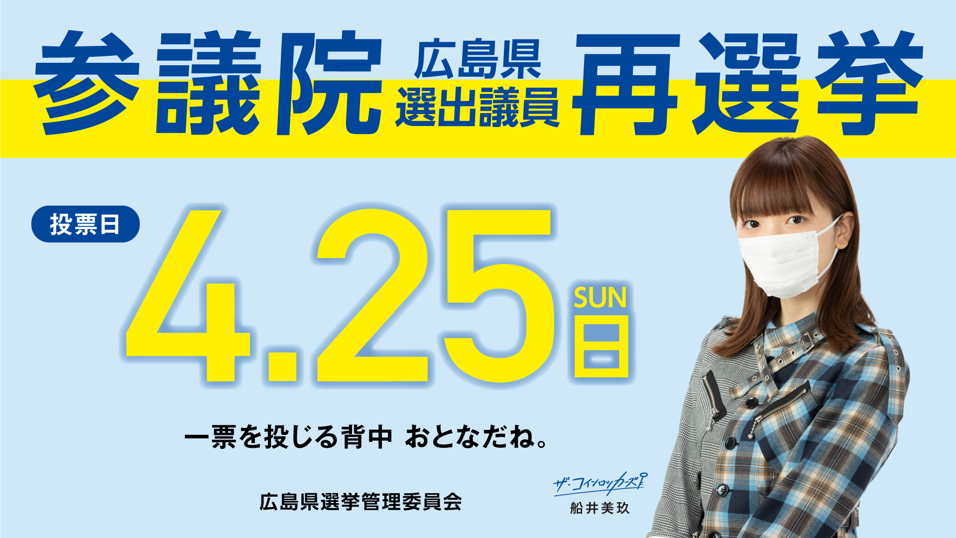 広島県 今日は投票日 選挙に行こう 本日 25日 日 は参議院広島県選出議員再選挙の投票日です 投票時間は一部の地域を除いて午後8時まで 忘れずに行きましょう 投票の際は マスク着用など御協力をお願いします T Co 2cydrxolgv Twitter