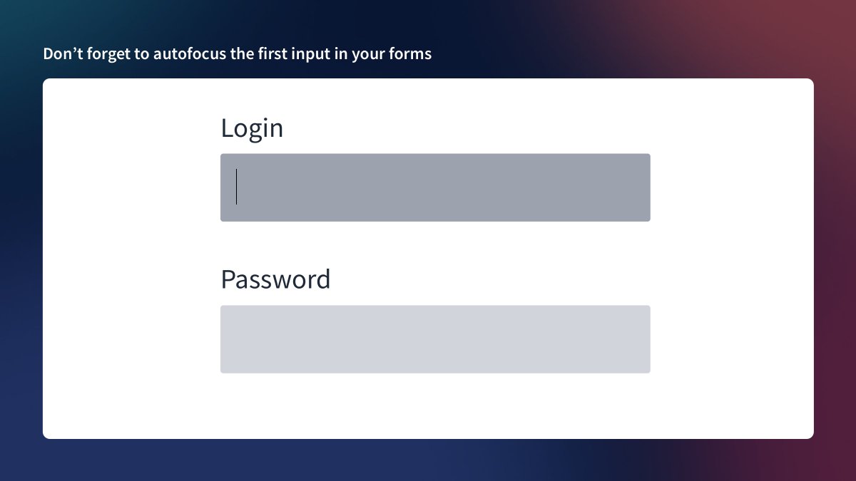  Tip #47 - Don’t forget to autofocus the first input in your formsVery simple.Autofocus the first input, and save the user a click. That's it 