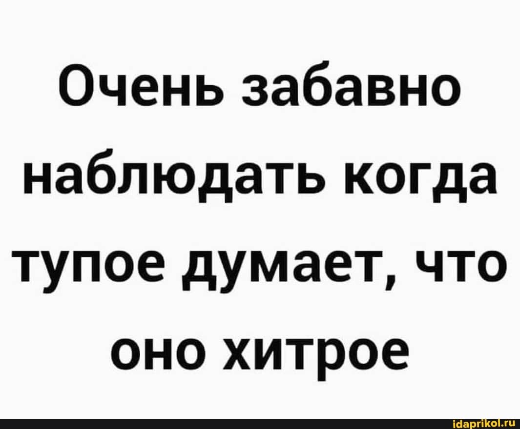 Глупым желающим. Печально когда тупое думает что оно хитрое. Когда тупое думает что. Забавно когда тупое думает что оно хитрое. Смешно наблюдать когда тупое думает что оно хитрое.