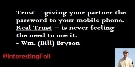 Trust = giving your partner the password to your mobile phone. - Real Trust = Them never feeling the need to use it. - Wm. (Bill) Bryson