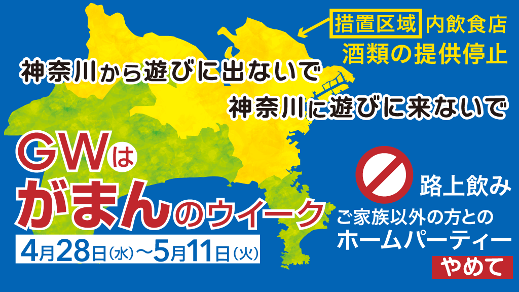 神奈川県庁広報 新型コロナ Gw は がまんのウイーク 遊びのための県境を越える移動 路上飲み ご家族以外との ホームパーティーはやめてください 鎌倉 厚木 大和 海老名 座間 綾瀬の6市を加えた措置区域の飲食店等の営業は時まで 酒類提供停止