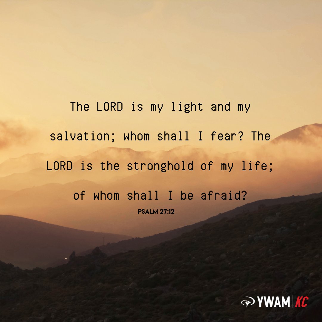 “The LORD is my light and my salvation; whom shall I fear? The LORD is the stronghold of my life; of whom shall I be afraid?” Psalm 27:12