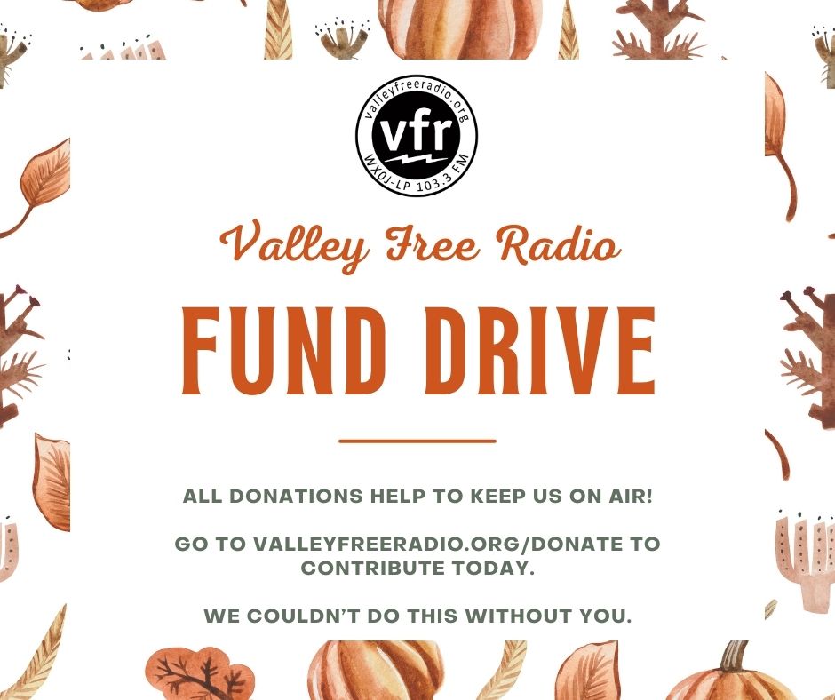 Did you know that WXOJ-LP is run entirely by volunteers?
We don’t host ads or take money from corporate sponsors instead we rely on listeners like you to keep us on air. Please support this unique radio station by going to valleyfreeradio.org/donate and make a contribution today.