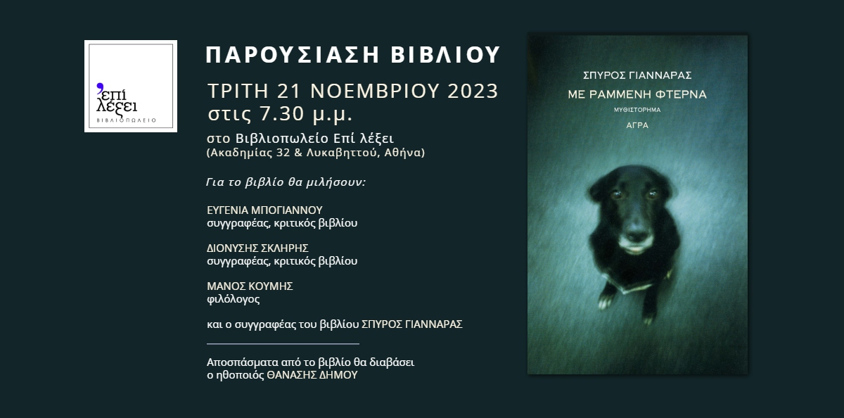 Οι ΕΚΔΟΣΕΙΣ ΑΓΡΑ και το BΙΒΛΙΟΠΩΛΕΙΟ ΕΠΙ ΛΕΞΕΙ
σας προσκαλούν στην παρουσίαση βιβλίου του

ΣΠΥΡΟΥ ΓΙΑΝΝΑΡΑ

 ΜΕ ΡΑΜΜΕΝΗ ΦΤΕΡΝΑ
 
την Τρίτη 21 Νοεμβρίου 2023
στις 7.30 μ.μ.
στο Βιβλιοπωλείο Επί λέξει
(Ακαδημίας 32 &amp; Λυκαβηττού, Αθήνα)

mailchi.mp/agra/cissa4wlo9