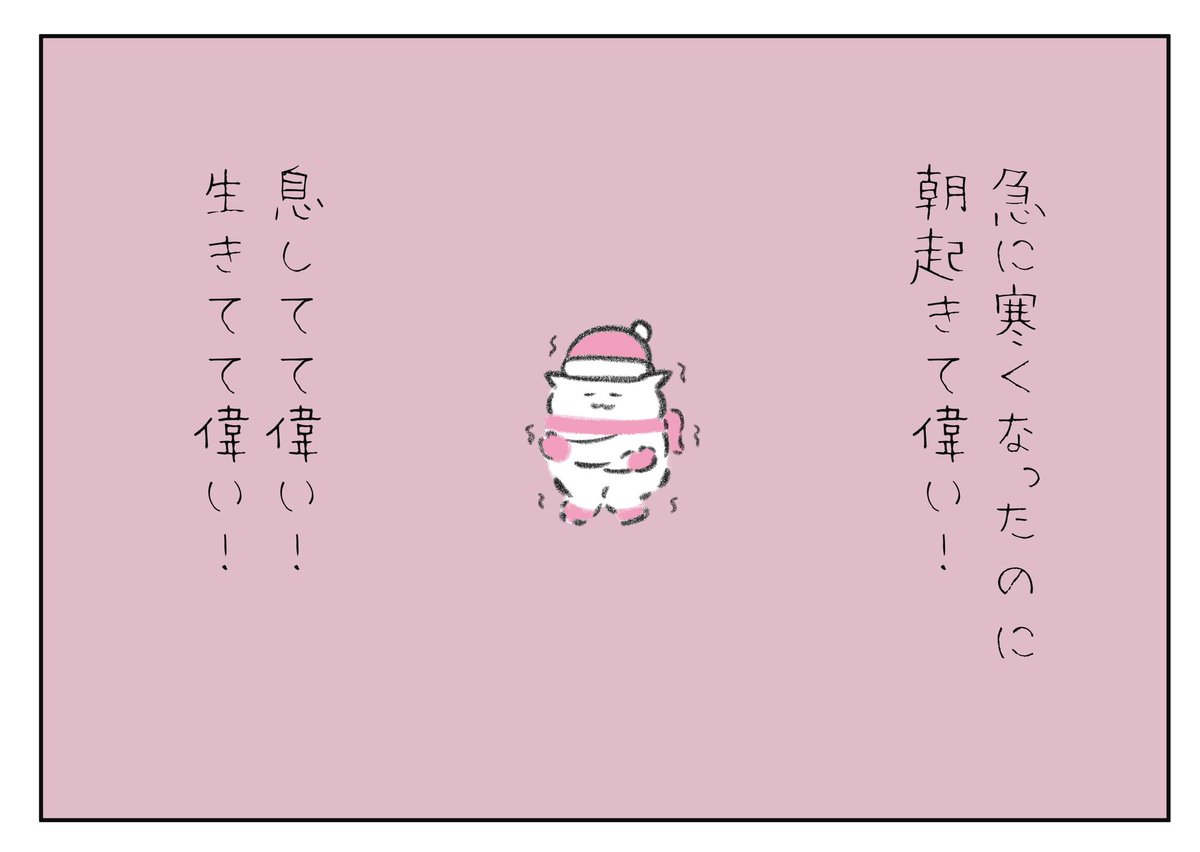 急に寒くなったのに朝起きて偉い！
息してて偉い！生きてて偉い！