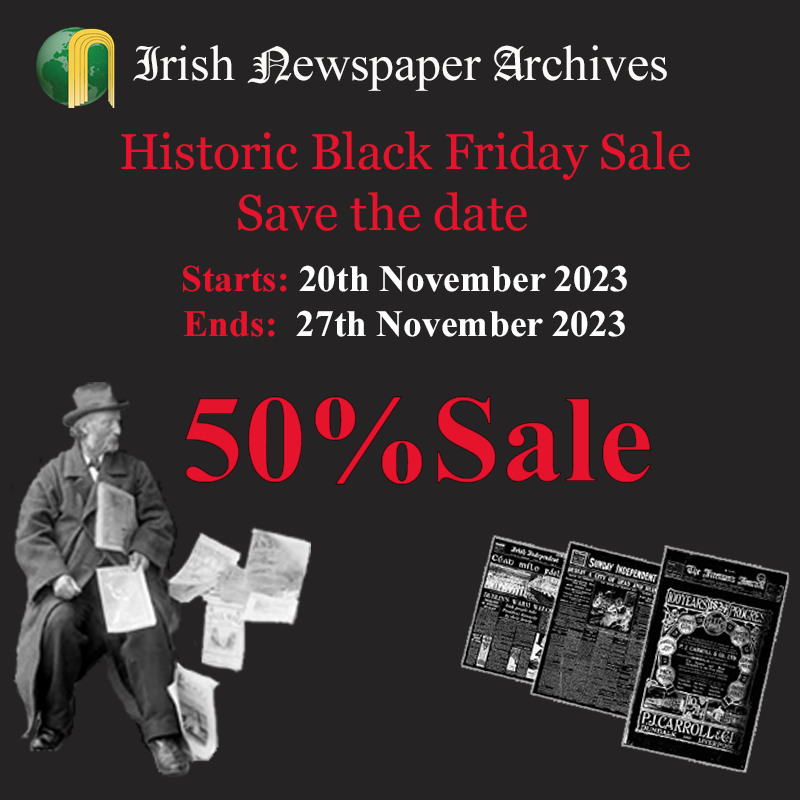 The Historic Black Friday Sale starting soon! Save the date: Starts 20th November ending 27th November. 50% off the archives & 50% of our gift subscriptions. Hope you can join us! #Genealogy #History #FamilyHistory #newspapers #archive #IrishStudies