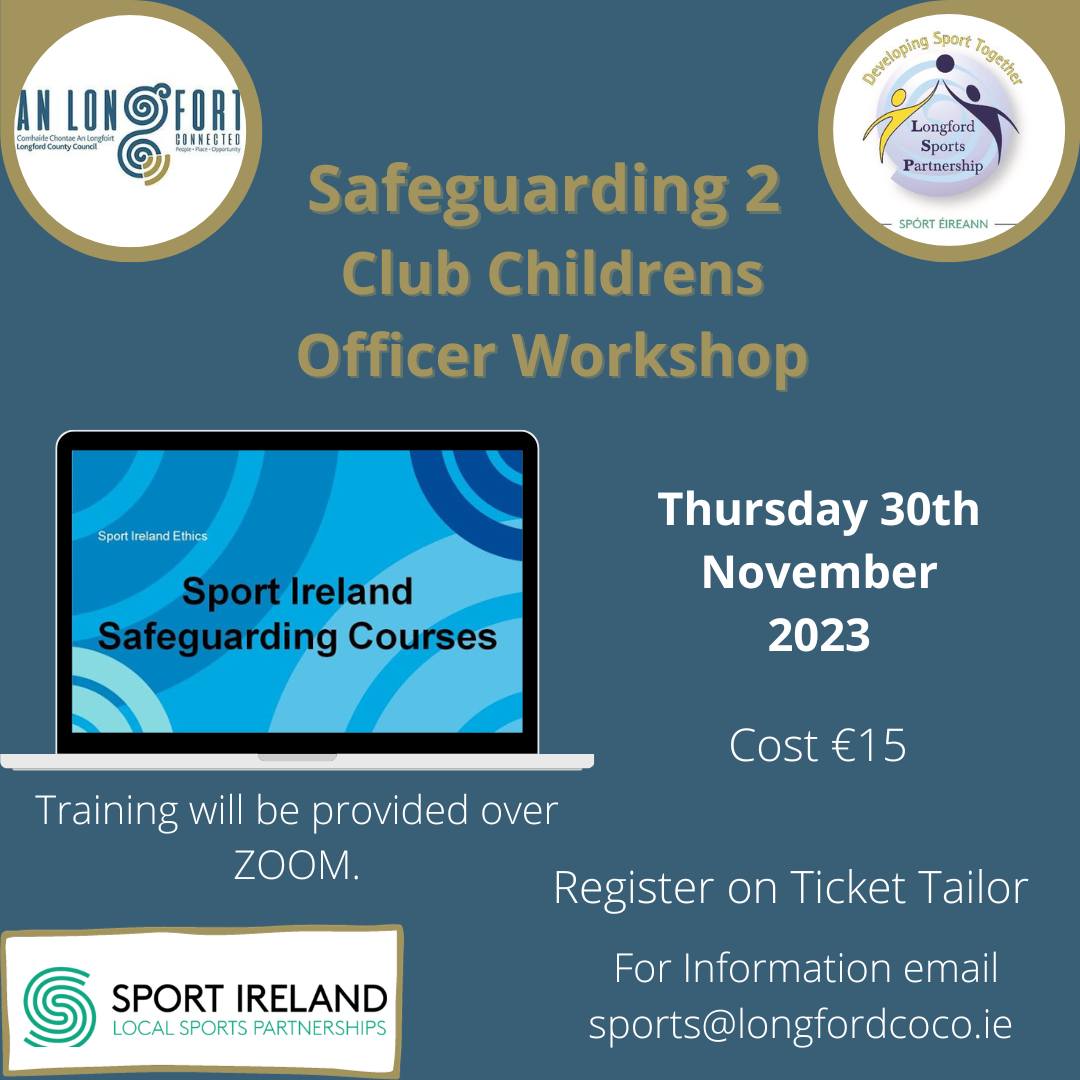 LSPLongford (@lsplongford) on Twitter photo SAFEGUARDING 2 – CLUB CHILDREN’S OFFICER
Thursday 30th November online via Zoom from 6.30pm – 9.30pm. Register on Ticket Tailor. For further information email sports@longfordcoco.ie Cost is €15 SAFEGUARDING 2 – CLUB CHILDREN’S OFFICER
Thursday 30th November online via Zoom from 6.30pm – 9.30pm. Register on Ticket Tailor. For further information email sports@longfordcoco.ie Cost is €15