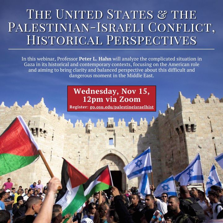 Join us for 'The U.S. & The Palestinian-Israeli Conflict, Historical Perspectives,' with Prof. Peter Hahn on Wed. Nov. 15 at Noon via Zoom. He will analyze the complicated situation in Gaza in its historical & contemporary contexts. Registration: go.osu.edu/palestineisrae…