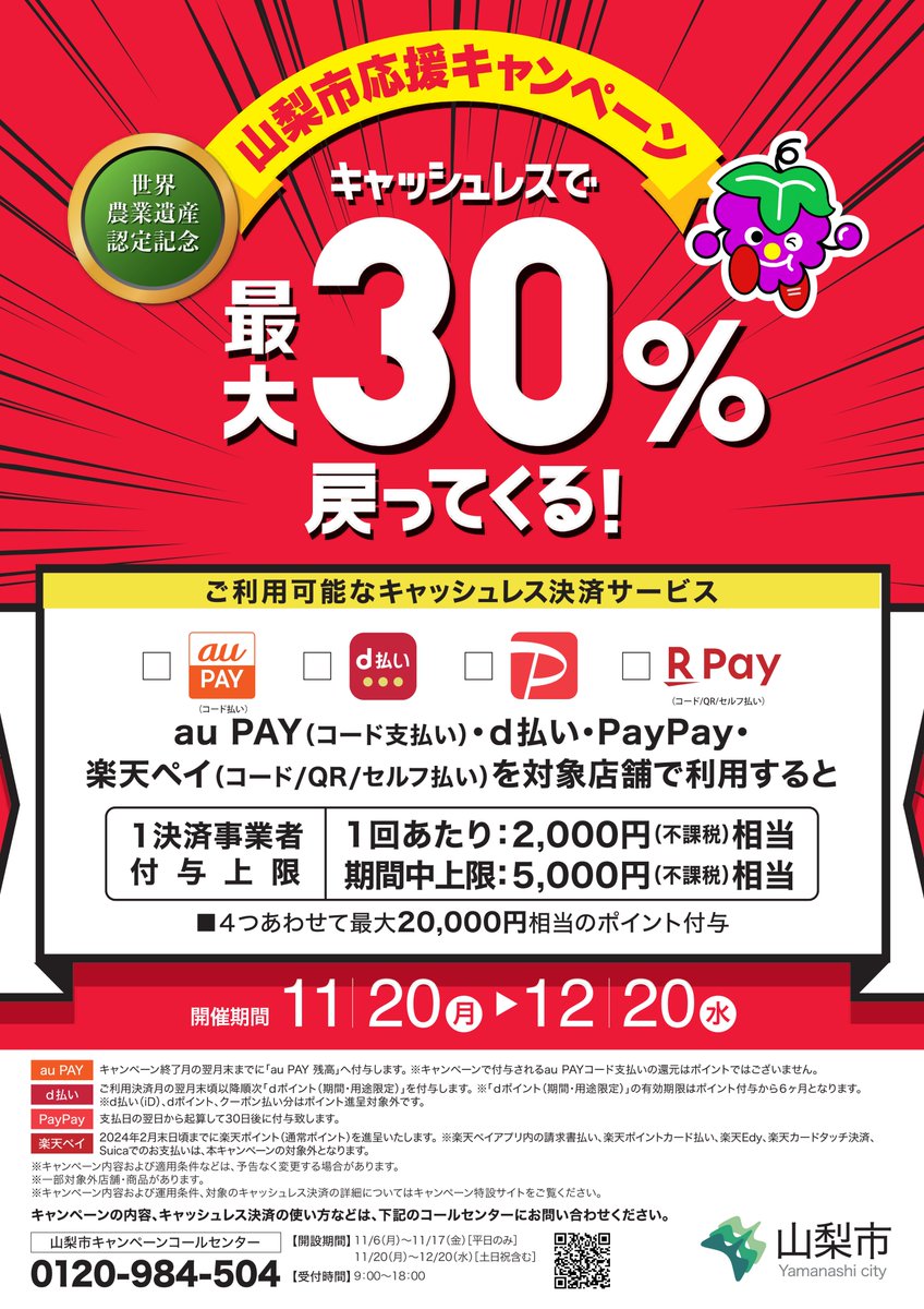 来週11/20㈪から「山梨市応援キャンペーン！キャッシュレスで最大30%戻ってくる！」がスタートします。 au PAY・ｄ払い・PayPay・楽天ペイの４種類が対象で  最大20,000円分のポイントが付与されます。 対象店舗は、実施直前に公開予定です。 このポスターが目印！ https ...